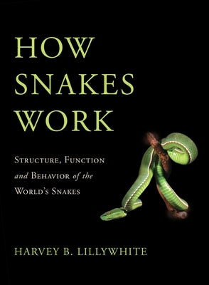 How Snakes Work: Structure, Function and Behavior of the World's Snakes by Lillywhite, Harvey B.