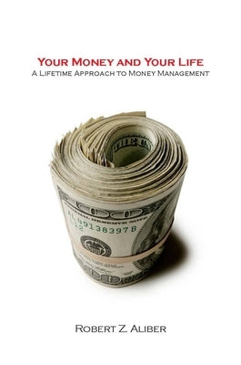 Your Money and Your Life: A Lifetime Approach to Money Management by Aliber, Robert