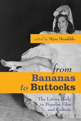 From Bananas to Buttocks: The Latina Body in Popular Film and Culture by Mendible, Myra