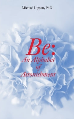 Be: An Alphabet of Astonishment by Lipson, Michael