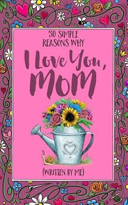 50 Simple Reasons Why I Love You, Mom (Written by Me) by Erskine, Jess