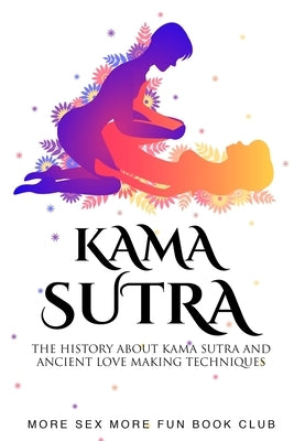Kama Sutra: The History About Kama Sutra And Ancient Love Making Techniques by Book Club, More Sex More Fun