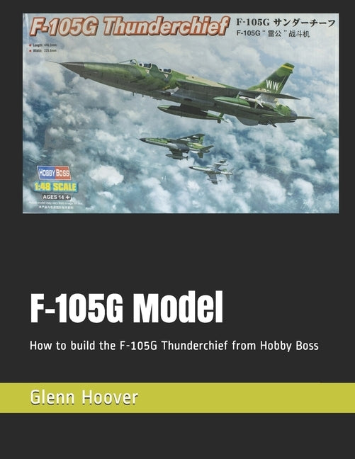 F-105G Model: How to build the F-105G Thunderchief from Hobby Boss by Hoover, Glenn