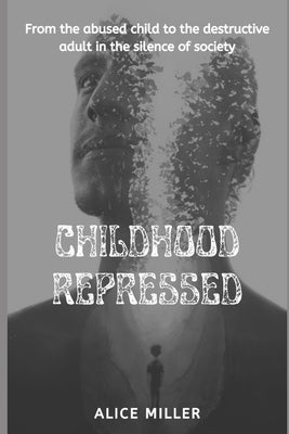 Childhood Repressed: From the abused child to the destructive adult in the silence of society Paperback Independently Published