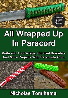 All Wrapped Up In Paracord: Knife and Tool Wraps, Survival Bracelets, And More Projects With Parachute Cord by Tomihama, Nicholas