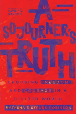 A Sojourner's Truth: Choosing Freedom and Courage in a Divided World by Robinson, Natasha Sistrunk