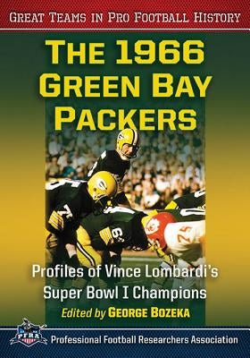 The 1966 Green Bay Packers: Profiles of Vince Lombardi's Super Bowl I Champions by Bozeka, George