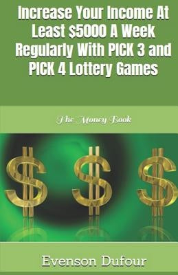 Increase Your Income at Least $5000 a Week Regularly with Pick 3 and Pick 4 Lottery Games: The Money Book Paperback Independently Published