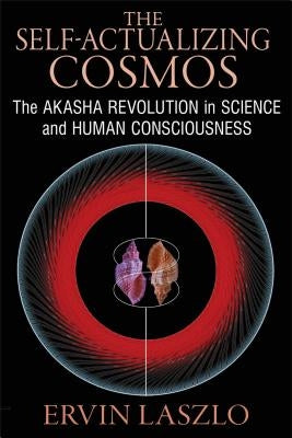 The Self-Actualizing Cosmos: The Akasha Revolution in Science and Human Consciousness by Laszlo, Ervin