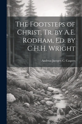 The Footsteps of Christ, Tr. by A.E. Rodham, Ed. by C.H.H. Wright Paperback Legare Street Press