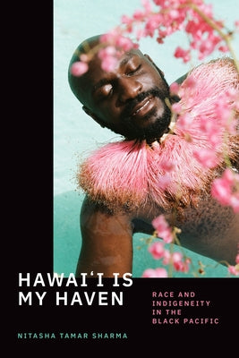 Hawai'i Is My Haven: Race and Indigeneity in the Black Pacific by Sharma, Nitasha Tamar