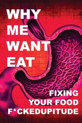 Why Me Want Eat: Fixing Your Food F*ckedupitude by Scott-Dixon, Krista