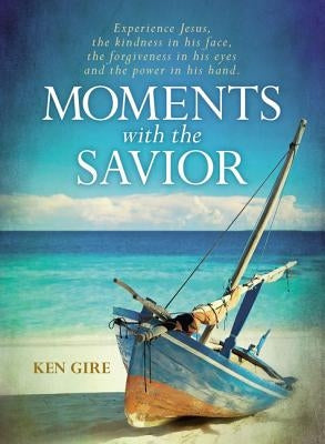 Moments with the Savior: Experience Jesus, the Kindness in His Face, the Forgiveness in His Eyes, and the Power in His Hand. by Gire, Ken