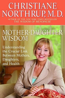 Mother-Daughter Wisdom: Understanding the Crucial Link Between Mothers, Daughters, and Health by Northrup, Christiane