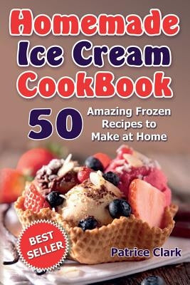 Homemade Ice Cream Cookbook: 50 Amazing Frozen Recipes to Make at Home (Ice Cream, Frozen Yogurt, Gelato, Granita) Paperback Createspace Independent Publishing Platform