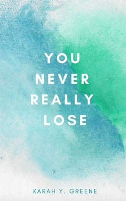 You Never Really Lose by Greene, Karah Y.