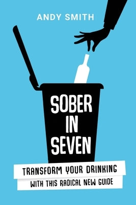 Sober in Seven: Transform Your Drinking with this Radical New Guide by Smith, Andy