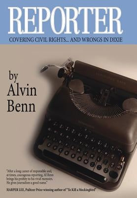 Reporter: Covering Civil Rights...and Wrongs in Dixie by Benn, Alvin