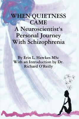 When Quietness Came: A Neuroscientist's Personal Journey with Schizophrenia by Hawkes, Erin Lynne