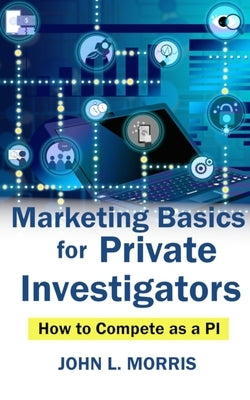 Marketing Basics for Private Investigators: How to Compete as a PI by Morris, John L.