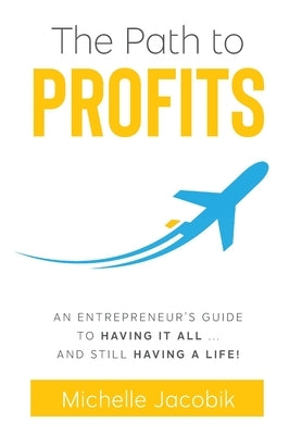The Path to Profits: An Entrepreneur's Guide To Having It All... And Still Having A Life! by Jacobik, Michelle