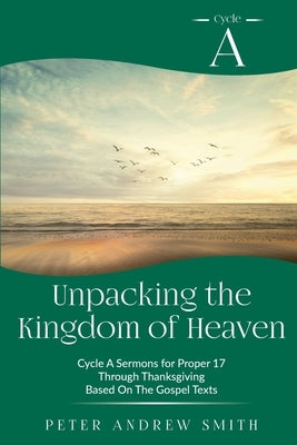 Unpacking the Kingdom of Heaven: Cycle A Sermons Based on the Gospel Texts for Proper 17 through Thanksgiving Paperback CSS Publishing Company