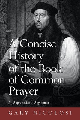 A Concise History of the Book of Common Prayer: An Appreciation of Anglicanism by Nicolosi, Gary