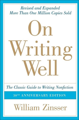 On Writing Well: The Classic Guide to Writing Nonfiction: The Classic Guide to Writing Nonfiction by Zinsser, William