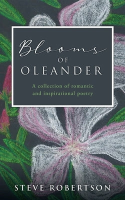 Blooms of Oleander: A collection of romantic and inspirational poetry by Robertson, Steve