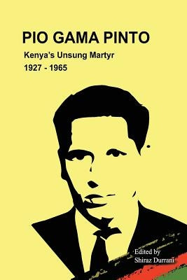 Pio Gama Pinto: Kenya's Unsung Martyr. 1927 - 1965 by Durrani, Shiraz