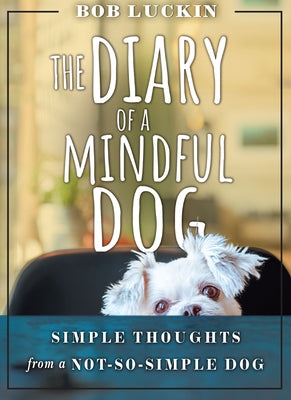 The Diary of a Mindful Dog: Simple Thoughts from a Not-So-Simple Dog by Luckin, Bob