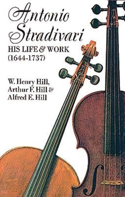 Antonio Stradivari: His Life and Work by Hill, W. H.