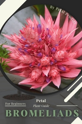 Bromeliads: Prodigy Petal, Plant Guide Paperback Independently Published