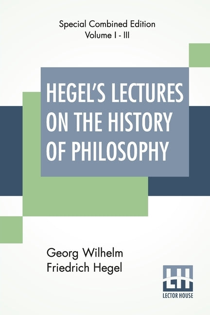 Hegel's Lectures On The History Of Philosophy (Complete): Complete Edition Of Three Volumes Trans. From The German By E. S. Haldane, Frances H. Simson by Hegel, Georg Wilhelm Friedrich