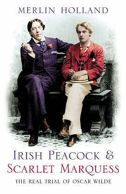 Irish Peacock and Scarlet Marquess: The Real Trial of Oscar Wilde by Holland, Merlin