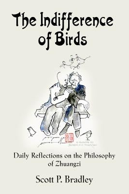 The Indifference of Birds: Daily Reflections on the Philosophy of Zhuangzi by Bradley, Scott P.