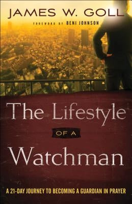 The Lifestyle of a Watchman: A 21-Day Journey to Becoming a Guardian in Prayer by Goll, James W.