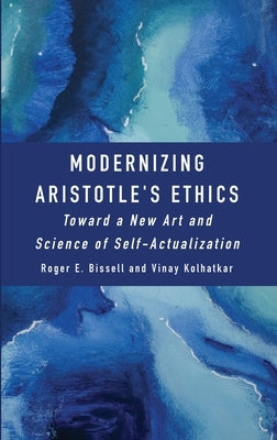Modernizing Aristotle's Ethics: Toward a New Art and Science of Self-Actualization by Bissell, Roger E.