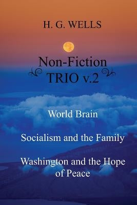 H. G. Wells Non-Fiction TRIO v.2: World Brain - Socialism and the Family - Washington and the Hope/Riddle of Peace Paperback Createspace Independent Publishing Platform