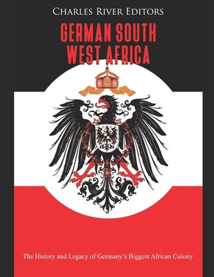 German South West Africa: The History and Legacy of Germany's Biggest African Colony Paperback Independently Published