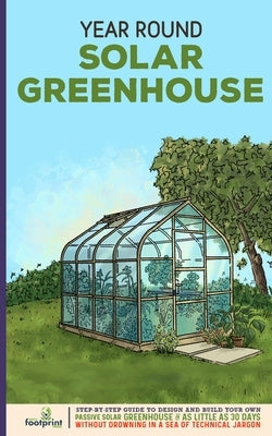 Year Round Solar Greenhouse: Step-By-Step Guide to Design And Build Your Own Passive Solar Greenhouse in as Little as 30 Days Without Drowning in a Paperback Muze Publishing