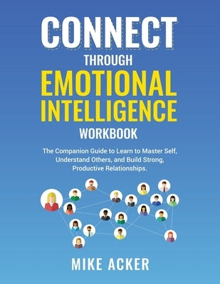 Connect through Emotional Intelligence Workbook: The companion guide to learn to master self, understand others, and build strong, productive relation Paperback Advantage Publishing Group
