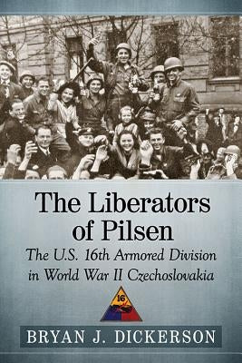 The Liberators of Pilsen: The U.S. 16th Armored Division in World War II Czechoslovakia Paperback McFarland and Company, Inc.