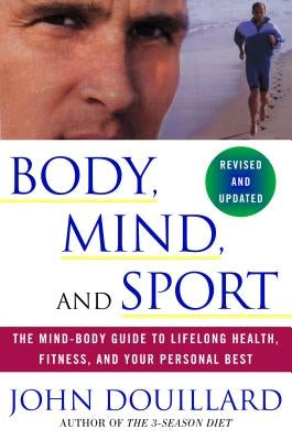 Body, Mind and Sport: The Mind-Body Guide to Lifelong Health, Fitness, and Your Personal Best by Douillard, John