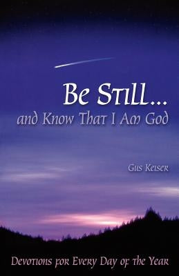 Be Still...and Know That I Am God: Devotions for Every Day of the Year by Keiser, Gus