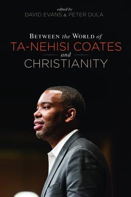 Between the world of Ta-Nehisi Coates and Christianity by Evans, David