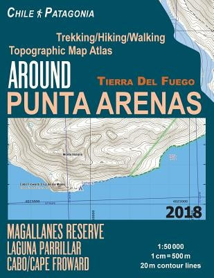 Around Punta Arenas Trekking/Hiking/Walking Topographic Map Atlas Tierra Del Fuego Chile Patagonia Magallanes Reserve Laguna Parrillar Cabo/Cape Frowa Paperback Createspace Independent Publishing Platform