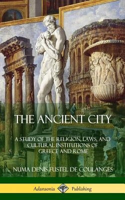 The Ancient City: A Study of the Religion, Laws, and Cultural Institutions of Greece and Rome (Hardcover) by Small, Willard