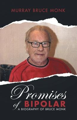 Promises of Bipolar: A Biography of Bruce Monk by Monk, Murray Bruce