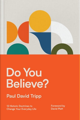 Do You Believe?: 12 Historic Doctrines to Change Your Everyday Life by Tripp, Paul David